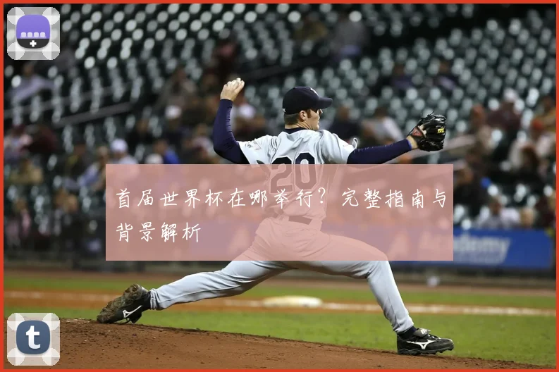 首届世界杯在哪举行？完整指南与背景解析