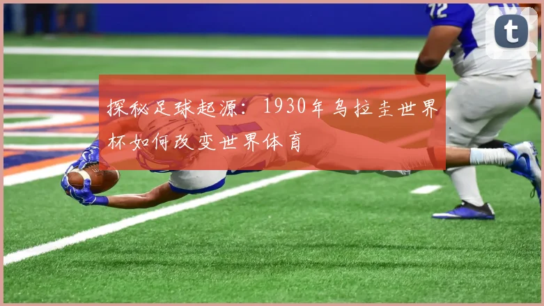 探秘足球起源：1930年乌拉圭世界杯如何改变世界体育